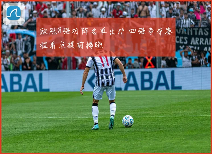 欧冠8强对阵名单出炉 四强争夺赛程看点提前揭晓