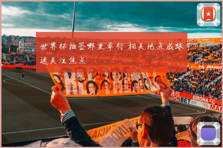世界杯抽签哪里举行 相关地点成球迷关注焦点
