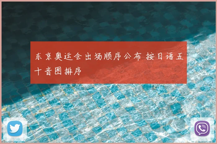东京奥运会出场顺序公布 按日语五十音图排序