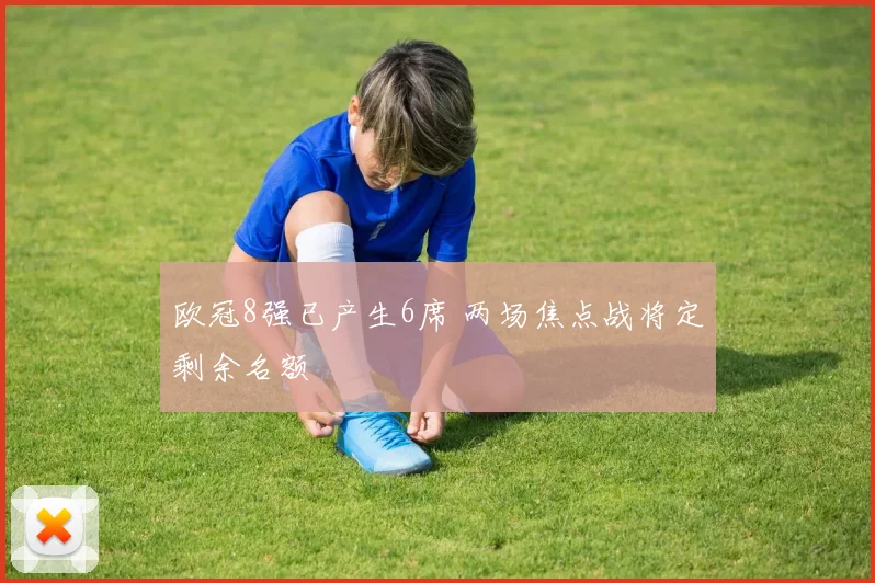 欧冠8强已产生6席 两场焦点战将定剩余名额