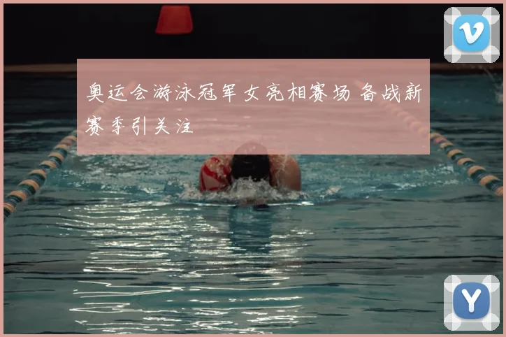 奥运会游泳冠军女亮相赛场 备战新赛季引关注