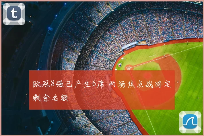欧冠8强已产生6席 两场焦点战将定剩余名额