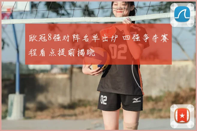 欧冠8强对阵名单出炉 四强争夺赛程看点提前揭晓