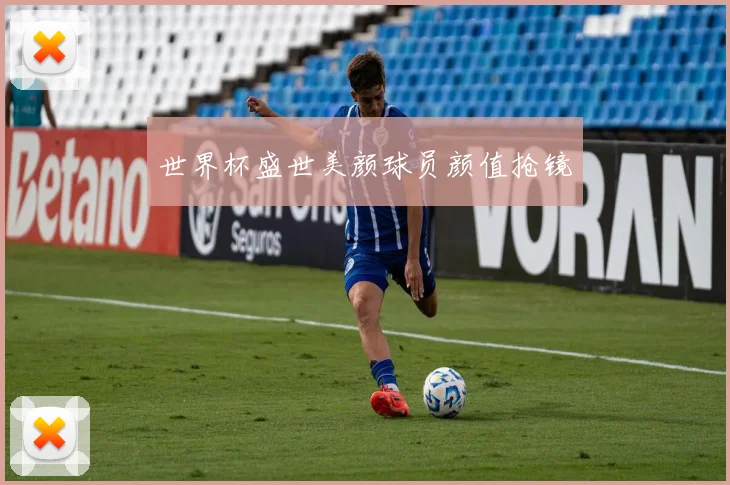 世界杯盛世美颜球员颜值抢镜