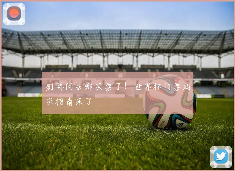 别再问去哪买票了！世界杯门票购买指南来了