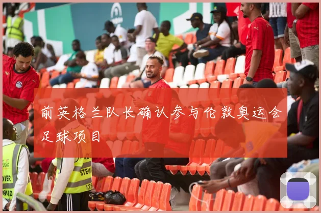 前英格兰队长确认参与伦敦奥运会足球项目